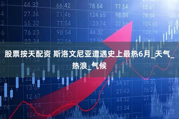 股票按天配资 斯洛文尼亚遭遇史上最热6月_天气_热浪_气候