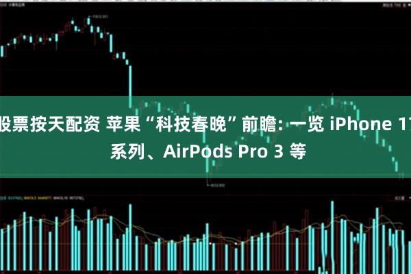 股票按天配资 苹果“科技春晚”前瞻: 一览 iPhone 17 系列、AirPods Pro 3 等