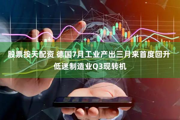 股票按天配资 德国7月工业产出三月来首度回升 低迷制造业Q3现转机