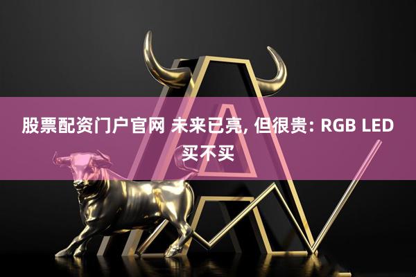 股票配资门户官网 未来已亮, 但很贵: RGB LED买不买