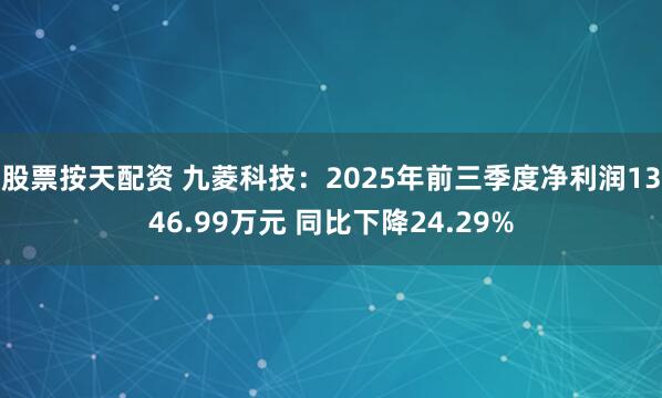 股票按天配资 九菱科技：2025年前三季度净利润1346.99万元 同比下降24.29%