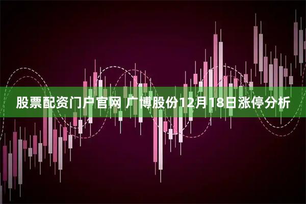 股票配资门户官网 广博股份12月18日涨停分析