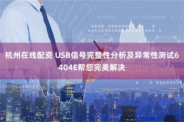 杭州在线配资 USB信号完整性分析及异常性测试6404E帮您完美解决